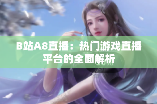 B站A8直播：熱門(mén)游戲直播平臺(tái)的全面解析