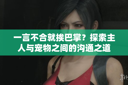 一言不合就挨巴掌？探索主人與寵物之間的溝通之道