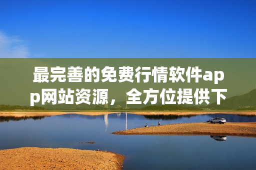 最完善的免費行情軟件app網(wǎng)站資源，全方位提供下載服務(wù)