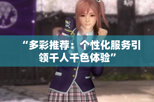 “多彩推薦：個(gè)性化服務(wù)引領(lǐng)千人千色體驗(yàn)”