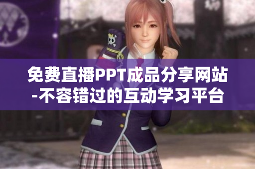 免費直播PPT成品分享網(wǎng)站-不容錯過的互動學習平臺