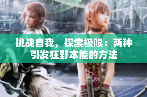 挑戰(zhàn)自我，探索極限：兩種引發(fā)狂野本能的方法