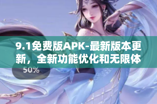 9.1免費(fèi)版APK-最新版本更新，全新功能優(yōu)化和無(wú)限體驗(yàn)