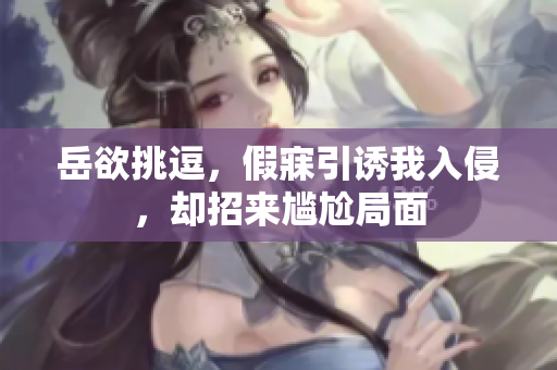 岳欲挑逗，假寐引誘我入侵，卻招來(lái)尷尬局面