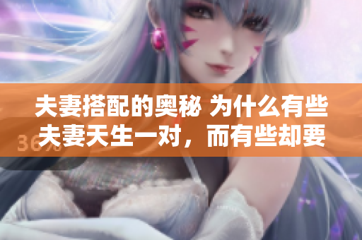 夫妻搭配的奧秘 為什么有些夫妻天生一對(duì)，而有些卻要經(jīng)歷磨合？