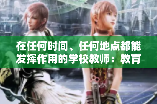在任何時(shí)間、任何地點(diǎn)都能發(fā)揮作用的學(xué)校教師：教育的引領(lǐng)者和啟發(fā)者