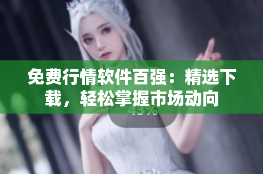免費(fèi)行情軟件百?gòu)?qiáng)：精選下載，輕松掌握市場(chǎng)動(dòng)向