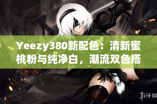 Yeezy380新配色：清新蜜桃粉與純凈白，潮流雙色搭配
