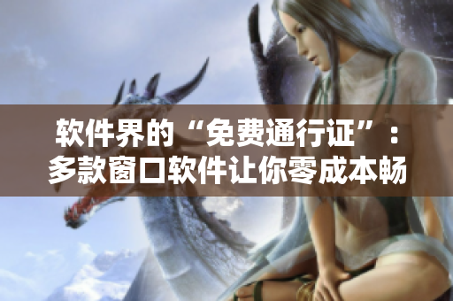 軟件界的“免費通行證”：多款窗口軟件讓你零成本暢游