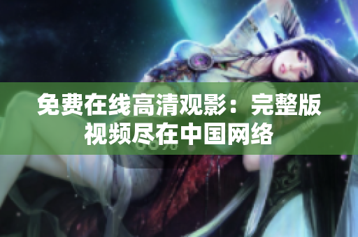 免費(fèi)在線高清觀影：完整版視頻盡在中國(guó)網(wǎng)絡(luò)