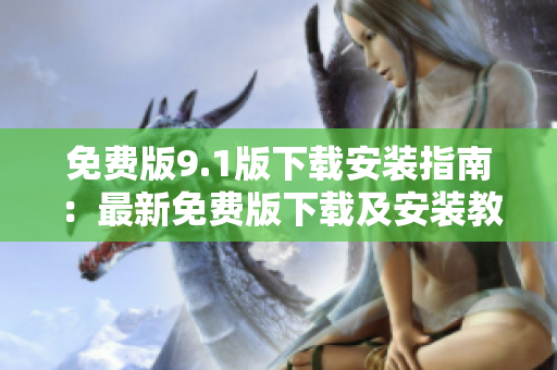 免費版9.1版下載安裝指南：最新免費版下載及安裝教程