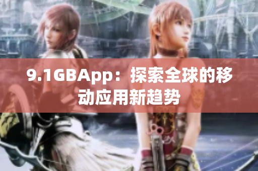 9.1GBApp：探索全球的移動應(yīng)用新趨勢