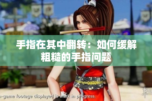 手指在其中翻轉(zhuǎn)：如何緩解粗糙的手指問(wèn)題