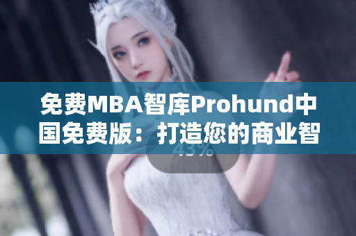 免費MBA智庫Prohund中國免費版：打造您的商業(yè)智慧