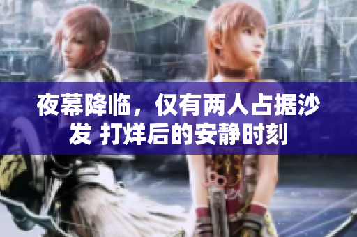 夜幕降臨，僅有兩人占據(jù)沙發(fā) 打烊后的安靜時(shí)刻