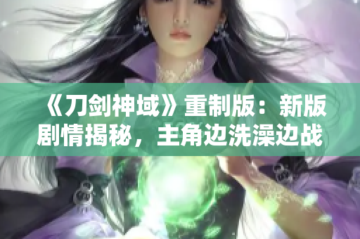 《刀劍神域》重制版：新版劇情揭秘，主角邊洗澡邊戰(zhàn)斗的動(dòng)畫重制版即將上映！