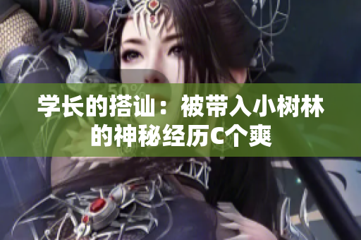 學(xué)長(zhǎng)的搭訕：被帶入小樹(shù)林的神秘經(jīng)歷C個(gè)爽