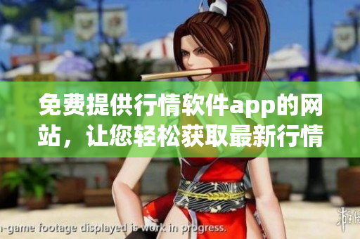 免費(fèi)提供行情軟件app的網(wǎng)站，讓您輕松獲取最新行情信息