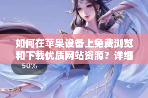如何在蘋果設(shè)備上免費(fèi)瀏覽和下載優(yōu)質(zhì)網(wǎng)站資源？詳細(xì)指南！