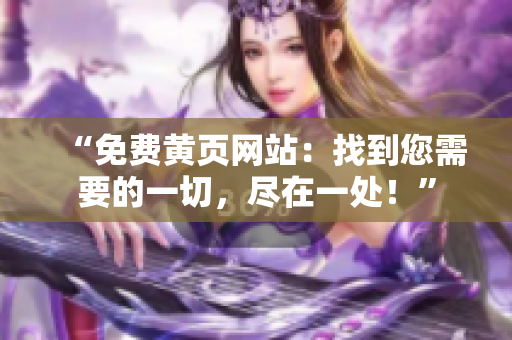 “免費(fèi)黃頁網(wǎng)站：找到您需要的一切，盡在一處！”