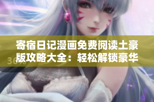 寄宿日記漫畫免費(fèi)閱讀土豪版攻略大全：輕松解鎖豪華特權(quán)，暢享精彩漫畫世界
