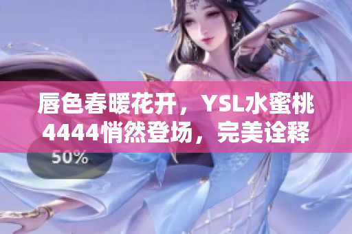 唇色春暖花開，YSL水蜜桃4444悄然登場，完美詮釋自然妝容