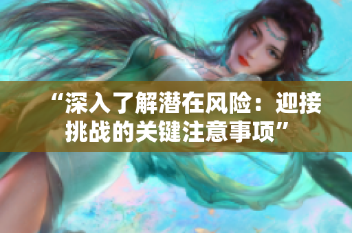 “深入了解潛在風(fēng)險(xiǎn)：迎接挑戰(zhàn)的關(guān)鍵注意事項(xiàng)”
