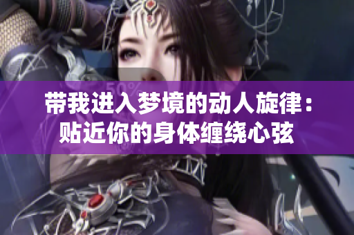 帶我進(jìn)入夢境的動(dòng)人旋律：貼近你的身體纏繞心弦