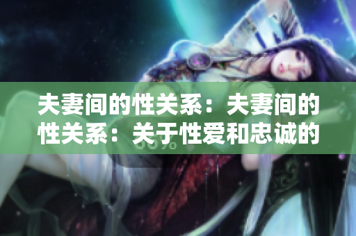 夫妻間的性關(guān)系：夫妻間的性關(guān)系：關(guān)于性愛和忠誠的討論