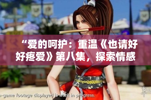 “愛的呵護：重溫《也請好好疼愛》第八集，探索情感與成長的深度”