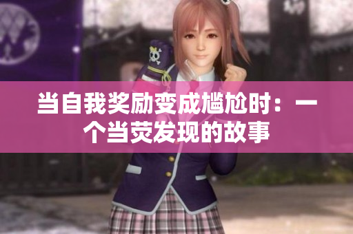 當自我獎勵變成尷尬時：一個當熒發(fā)現(xiàn)的故事