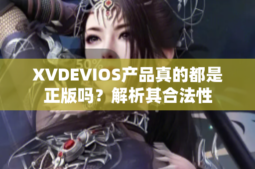 XVDEVIOS產(chǎn)品真的都是正版嗎？解析其合法性