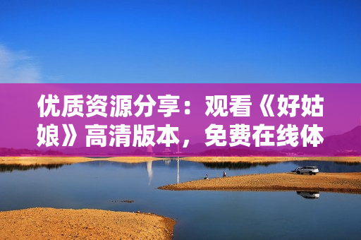 優(yōu)質(zhì)資源分享：觀看《好姑娘》高清版本，免費在線體驗！