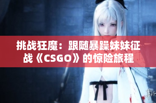 挑戰(zhàn)狂魔：跟隨暴躁妹妹征戰(zhàn)《CSGO》的驚險旅程
