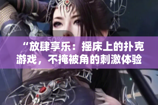 “放肆享樂：搖床上的撲克游戲，不掩被角的刺激體驗(yàn)”