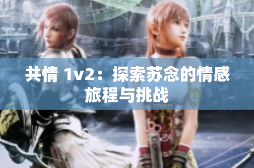 共情 1v2：探索蘇念的情感旅程與挑戰(zhàn)