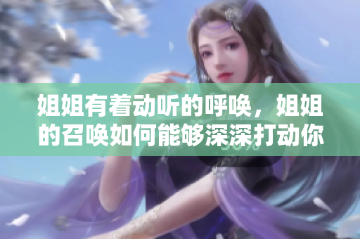 姐姐有著動聽的呼喚，姐姐的召喚如何能夠深深打動你？