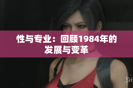 性與專業(yè)：回顧1984年的發(fā)展與變革