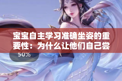 寶寶自主學習準確坐姿的重要性：為什么讓他們自己嘗試是關鍵