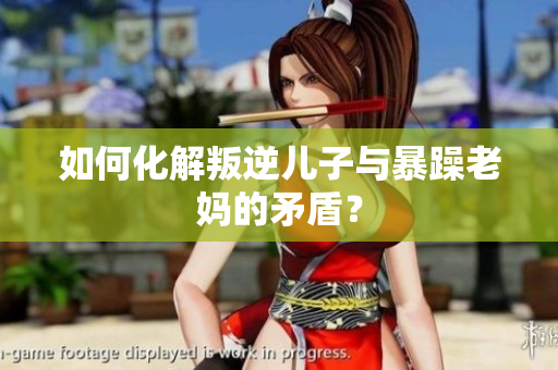 如何化解叛逆兒子與暴躁老媽的矛盾？