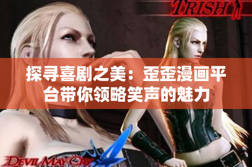 探尋喜劇之美：歪歪漫畫平臺(tái)帶你領(lǐng)略笑聲的魅力