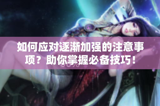 如何應(yīng)對(duì)逐漸加強(qiáng)的注意事項(xiàng)？助你掌握必備技巧！