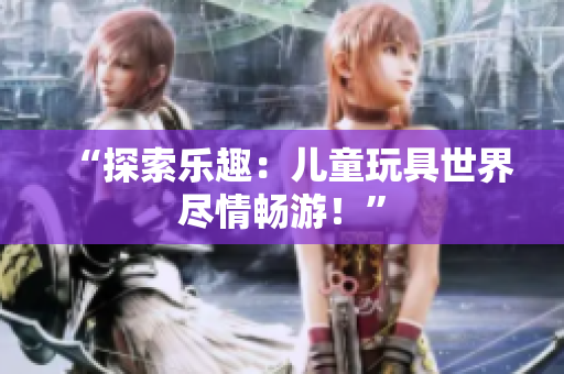 “探索樂趣：兒童玩具世界盡情暢游！”