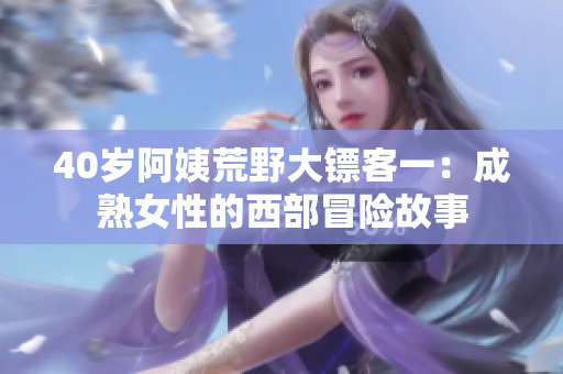 40歲阿姨荒野大鏢客一：成熟女性的西部冒險(xiǎn)故事