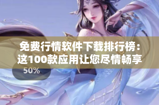 免費(fèi)行情軟件下載排行榜：這100款應(yīng)用讓您盡情暢享市場動(dòng)態(tài)！