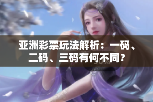 亞洲彩票玩法解析：一碼、二碼、三碼有何不同？
