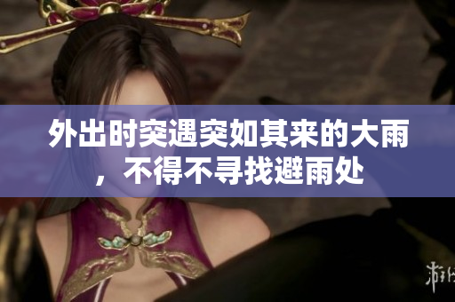外出時突遇突如其來的大雨，不得不尋找避雨處