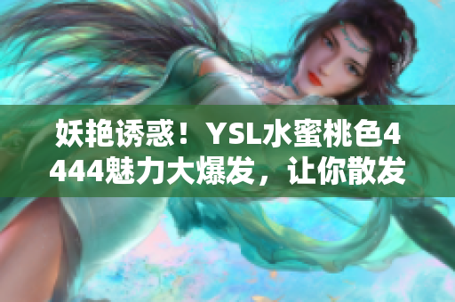 妖艷誘惑！YSL水蜜桃色4444魅力大爆發(fā)，讓你散發(fā)迷人光芒