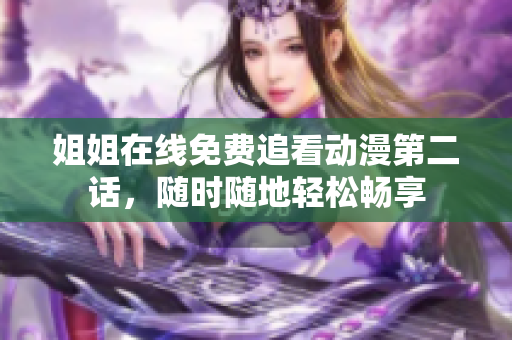 姐姐在線免費(fèi)追看動漫第二話，隨時隨地輕松暢享