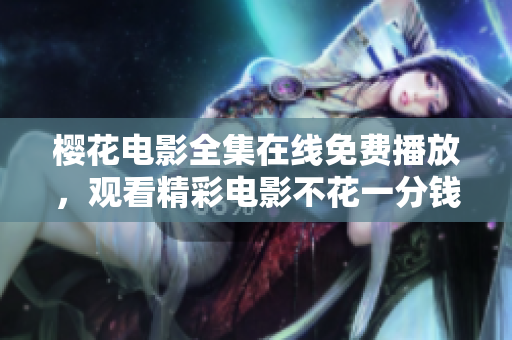 櫻花電影全集在線免費(fèi)播放，觀看精彩電影不花一分錢